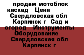 продам мотоблок каскад › Цена ­ 25 000 - Свердловская обл., Карпинск г. Сад и огород » Инструменты. Оборудование   . Свердловская обл.,Карпинск г.